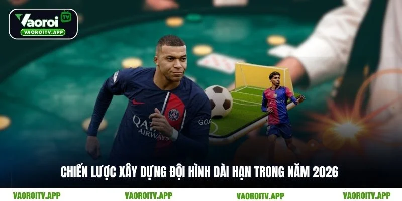 Chiến lược xây dựng đội hình dài hạn trong năm 2026