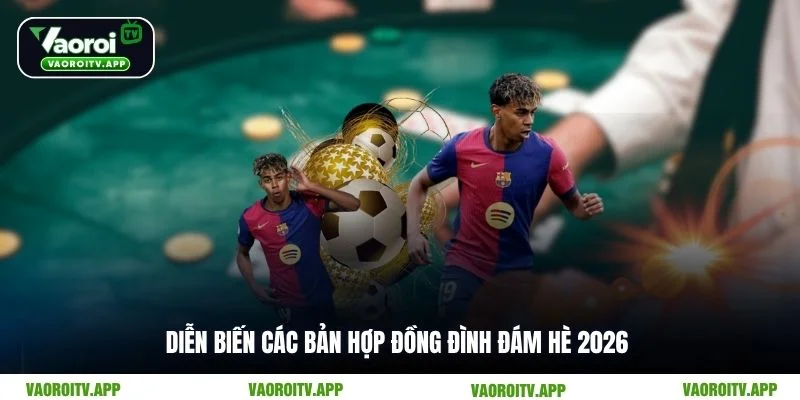 Diễn biến các bản hợp đồng đình đám hè 2026