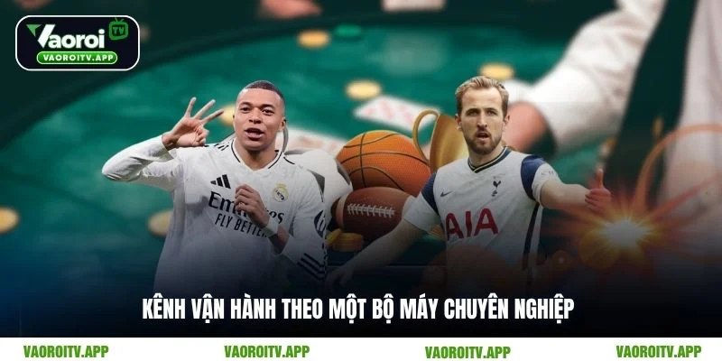 Kênh vận hành theo một bộ máy chuyên nghiệp