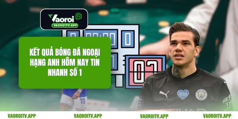 Kết Quả Bóng Đá Ngoại Hạng Anh Hôm Nay