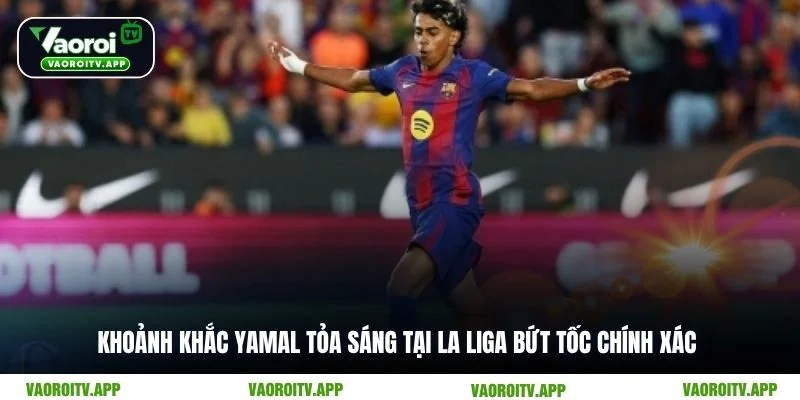 Khoảnh khắc Yamal tỏa sáng tại La Liga bứt tốc chính xác