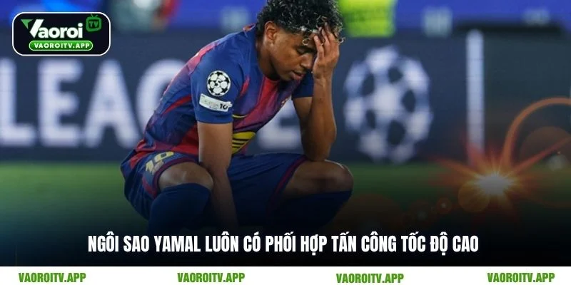 Ngôi sao Yamal luôn có phối hợp tấn công tốc độ cao