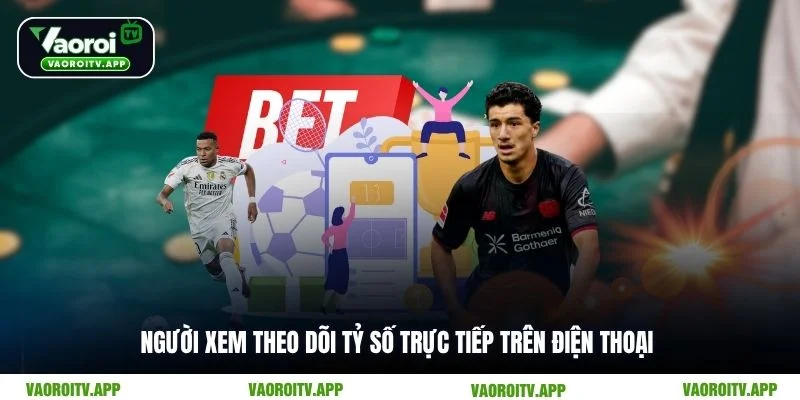 Người xem theo dõi tỷ số trực tiếp trên điện thoại