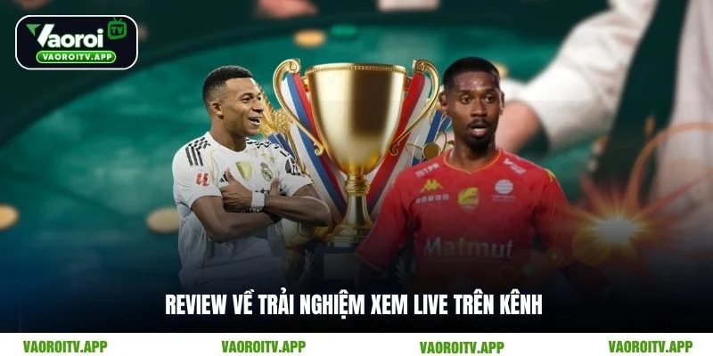 Review về trải nghiệm xem live trên kênh