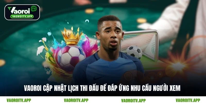 Vaoroi cập nhật lịch thi đấu để đáp ứng nhu cầu người xem